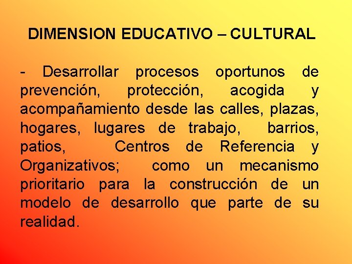 DIMENSION EDUCATIVO – CULTURAL - Desarrollar procesos oportunos de prevención, protección, acogida y acompañamiento