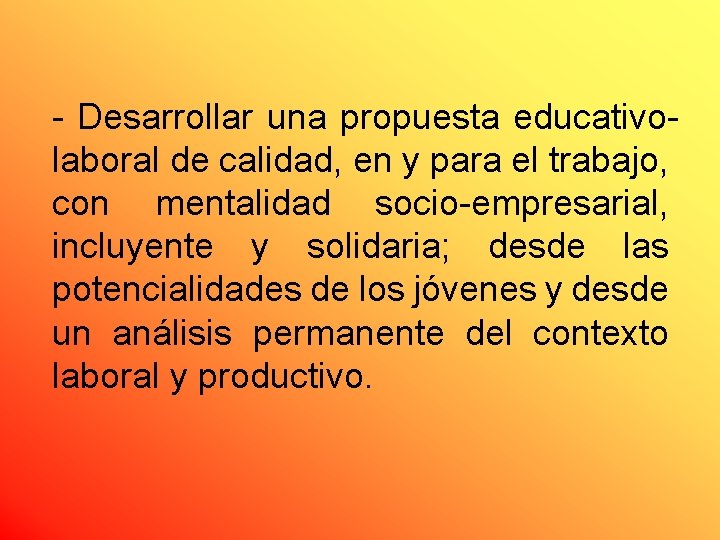 - Desarrollar una propuesta educativolaboral de calidad, en y para el trabajo, con mentalidad