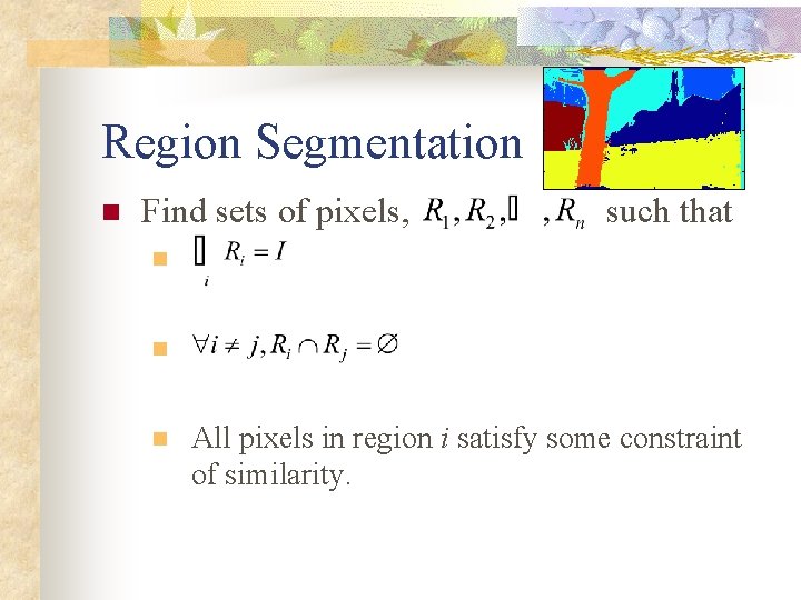 Region Segmentation n Find sets of pixels, such that n n n All pixels