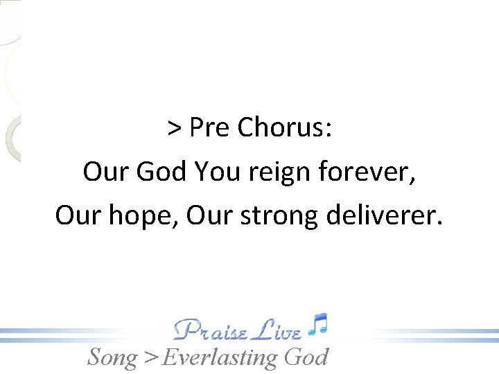 > Pre Chorus: Our God You reign forever, Our hope, Our strong deliverer. Song