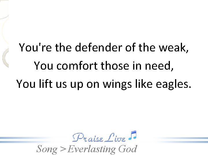 You're the defender of the weak, You comfort those in need, You lift us