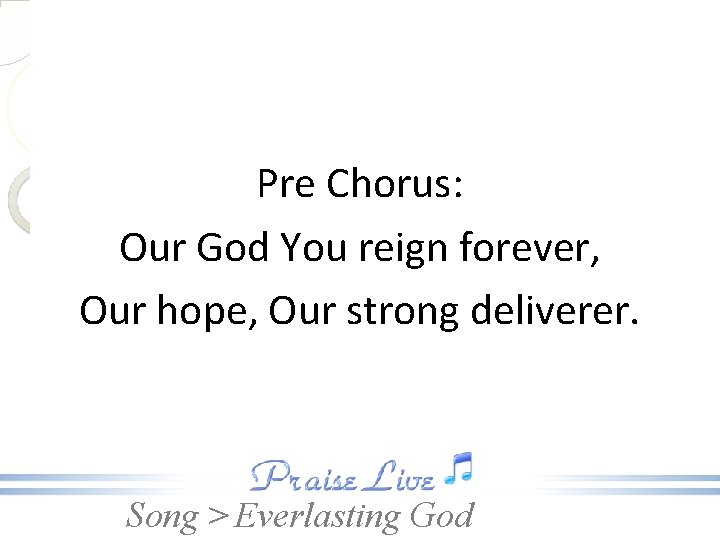 Pre Chorus: Our God You reign forever, Our hope, Our strong deliverer. Song >