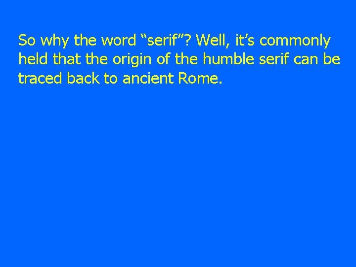 So why the word “serif”? Well, it’s commonly held that the origin of the