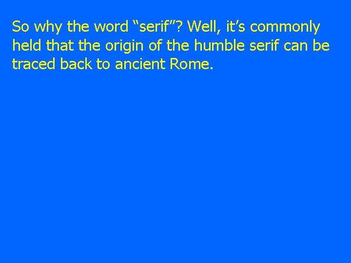 So why the word “serif”? Well, it’s commonly held that the origin of the