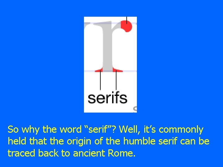 So why the word “serif”? Well, it’s commonly held that the origin of the