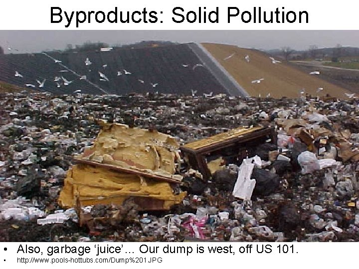 Byproducts: Solid Pollution • Also, garbage ‘juice’… Our dump is west, off US 101.