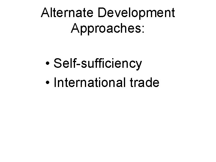 Alternate Development Approaches: • Self-sufficiency • International trade 