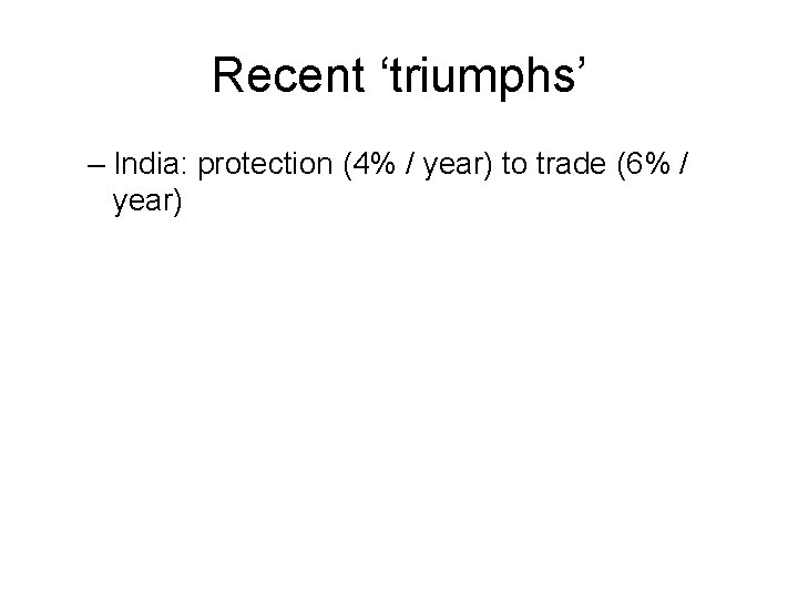Recent ‘triumphs’ – India: protection (4% / year) to trade (6% / year) 