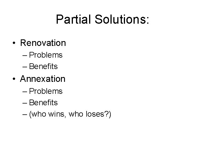 Partial Solutions: • Renovation – Problems – Benefits • Annexation – Problems – Benefits