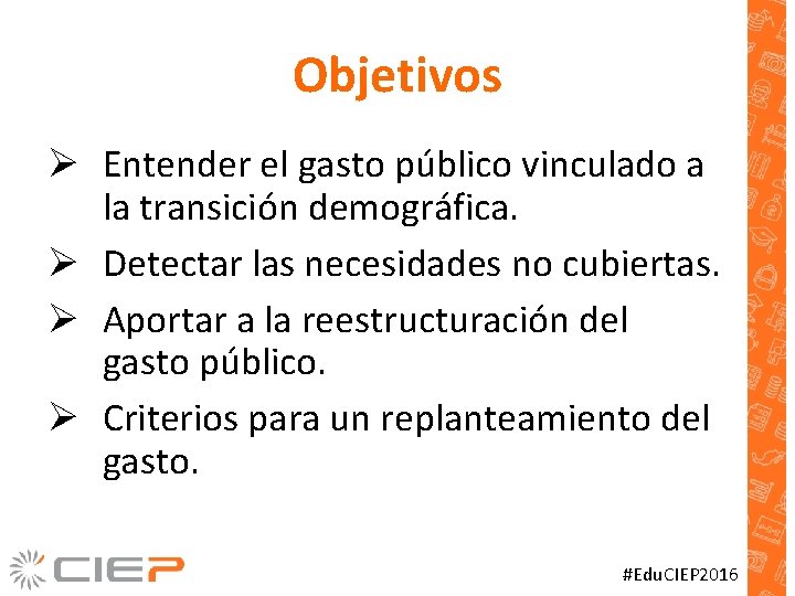 Objetivos Ø Entender el gasto público vinculado a la transición demográfica. Ø Detectar las