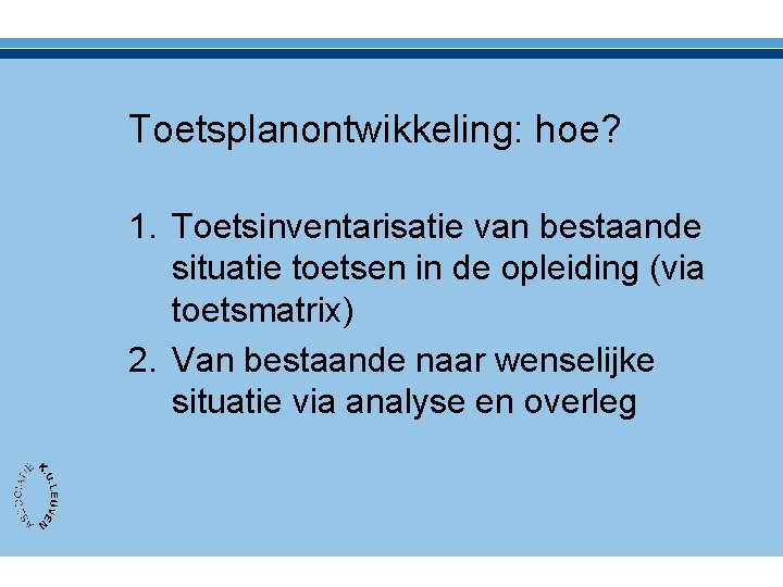 Toetsplanontwikkeling: hoe? 1. Toetsinventarisatie van bestaande situatie toetsen in de opleiding (via toetsmatrix) 2.