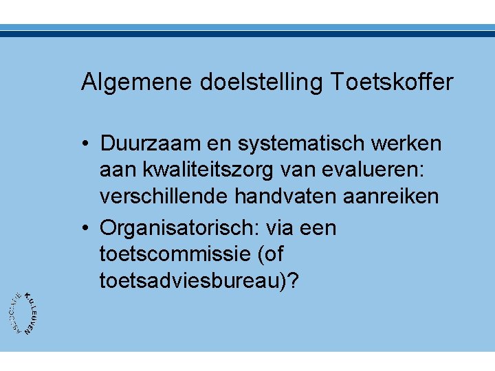 Algemene doelstelling Toetskoffer • Duurzaam en systematisch werken aan kwaliteitszorg van evalueren: verschillende handvaten