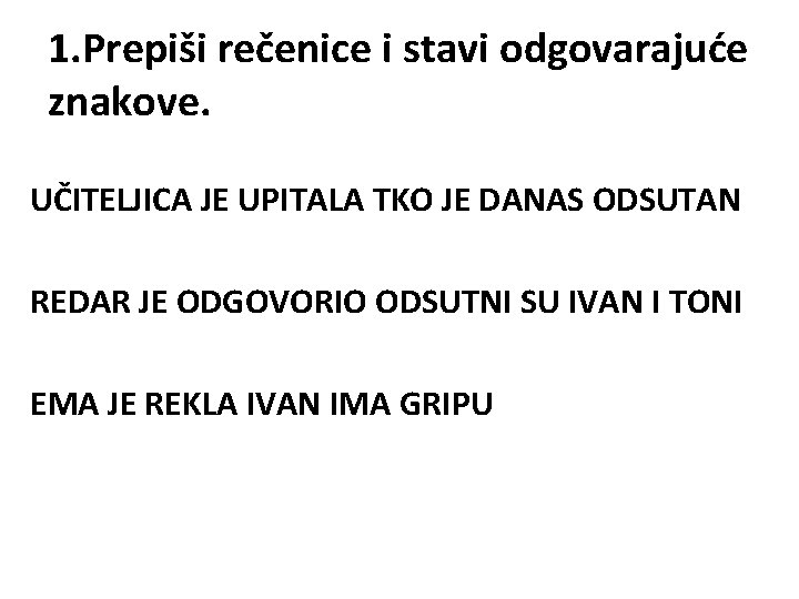 1. Prepiši rečenice i stavi odgovarajuće znakove. UČITELJICA JE UPITALA TKO JE DANAS ODSUTAN