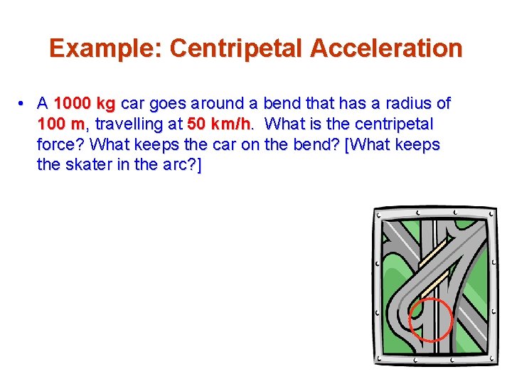 Example: Centripetal Acceleration • A 1000 kg car goes around a bend that has