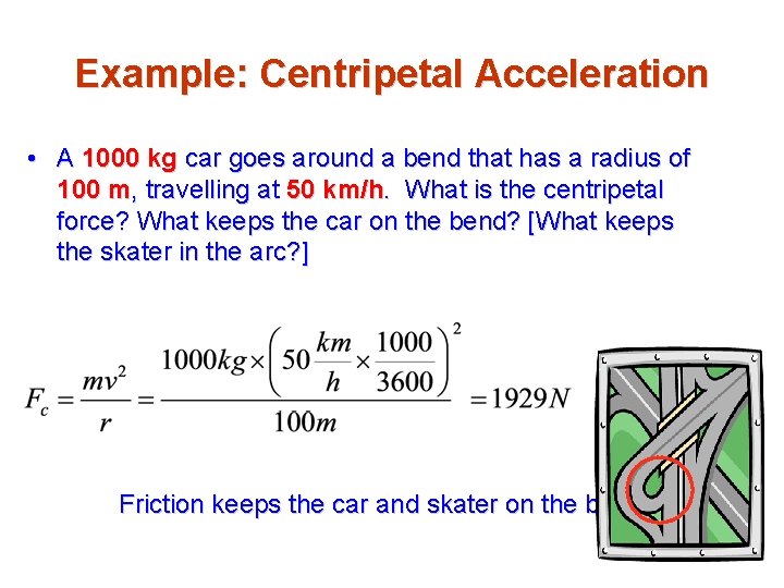 Example: Centripetal Acceleration • A 1000 kg car goes around a bend that has