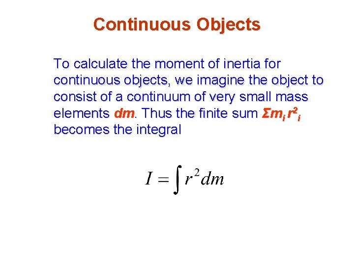 Continuous Objects To calculate the moment of inertia for continuous objects, we imagine the