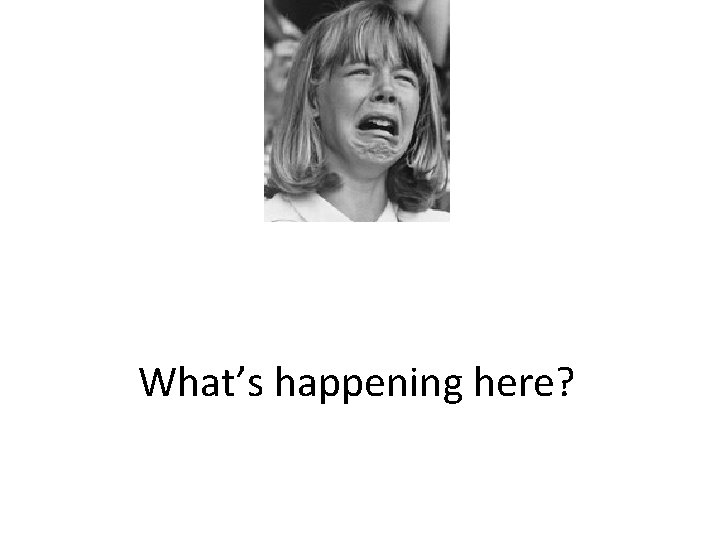 What’s happening here? What’s happening here?