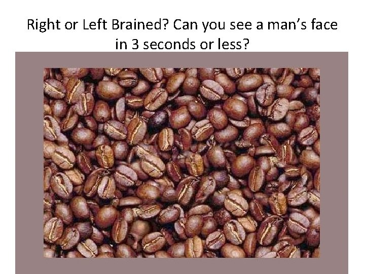 Right or Left Brained? Can you see a man’s face in 3 seconds or Right or Left Brained? Can you see a man’s face in 3 seconds or