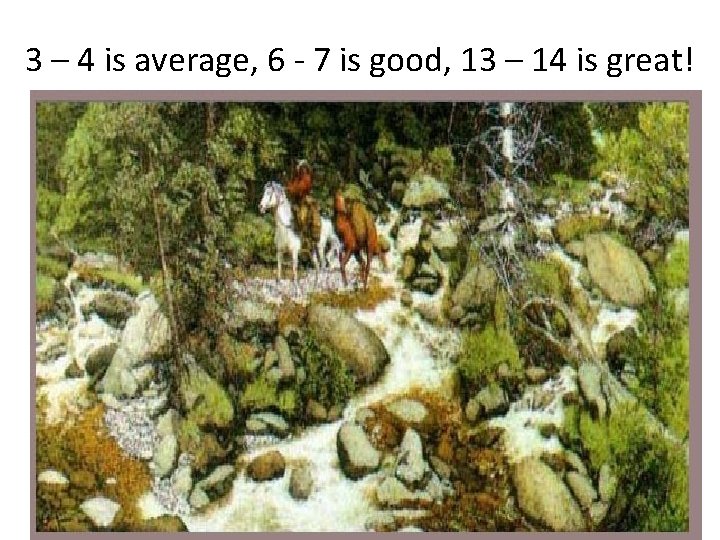 3 – 4 is average, 6 - 7 is good, 13 – 14 is 3 – 4 is average, 6 - 7 is good, 13 – 14 is