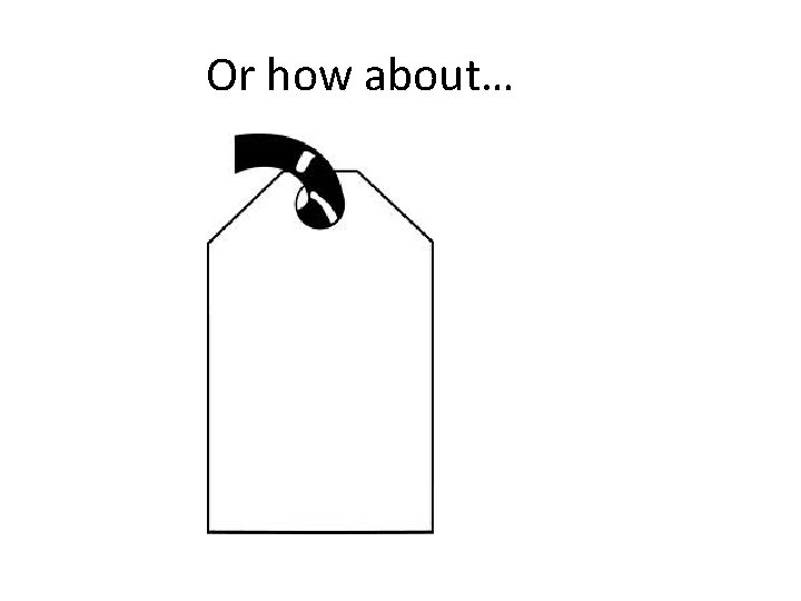 Or how about… Or how about…