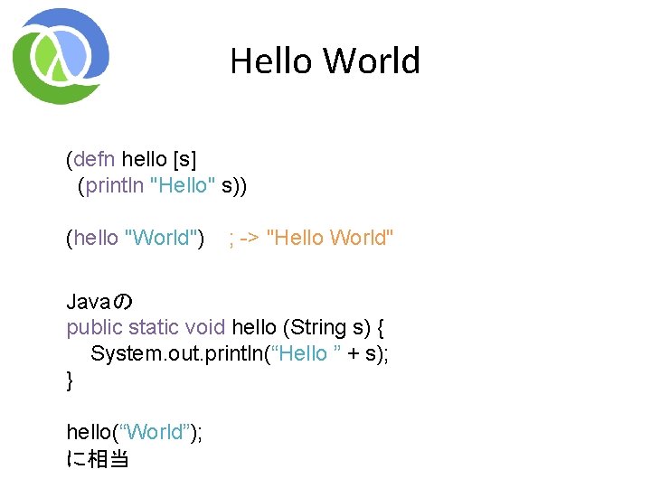 Hello World (defn hello [s] (println "Hello" s)) (hello "World") ; -> "Hello World"