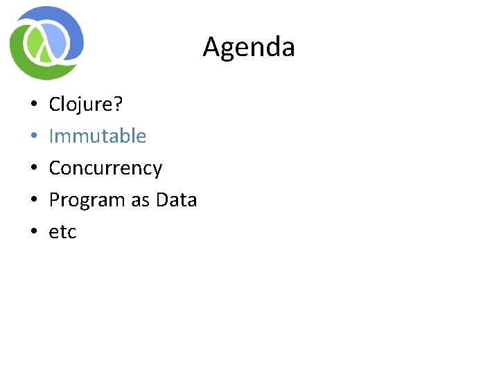 Agenda • • • Clojure? Immutable Concurrency Program as Data etc Agenda • • • Clojure? Immutable Concurrency Program as Data etc