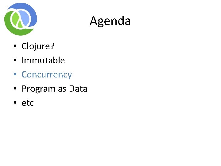 Agenda • • • Clojure? Immutable Concurrency Program as Data etc Agenda • • • Clojure? Immutable Concurrency Program as Data etc