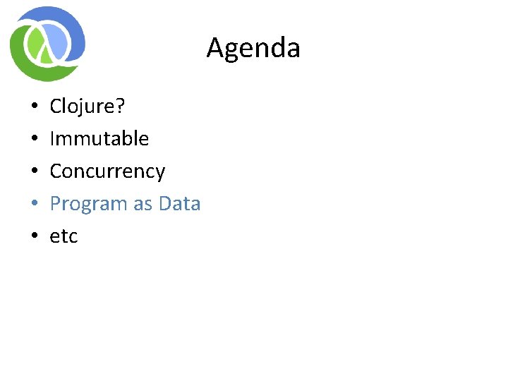 Agenda • • • Clojure? Immutable Concurrency Program as Data etc Agenda • • • Clojure? Immutable Concurrency Program as Data etc