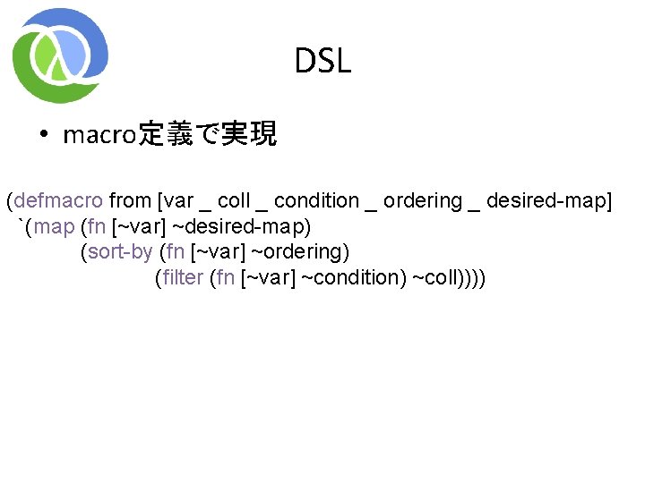 DSL • macro定義で実現 (defmacro from [var _ coll _ condition _ ordering _ desired-map]