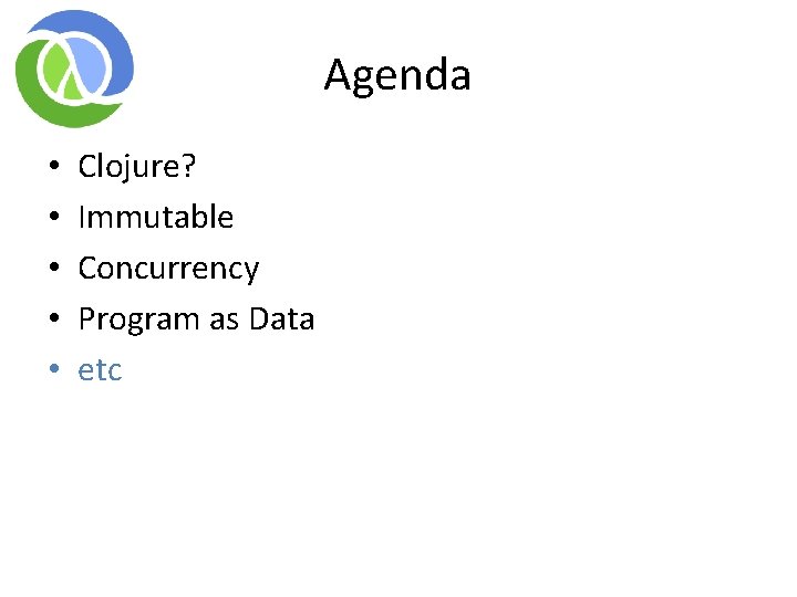 Agenda • • • Clojure? Immutable Concurrency Program as Data etc Agenda • • • Clojure? Immutable Concurrency Program as Data etc