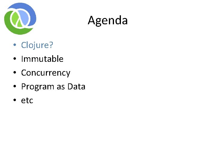 Agenda • • • Clojure? Immutable Concurrency Program as Data etc Agenda • • • Clojure? Immutable Concurrency Program as Data etc