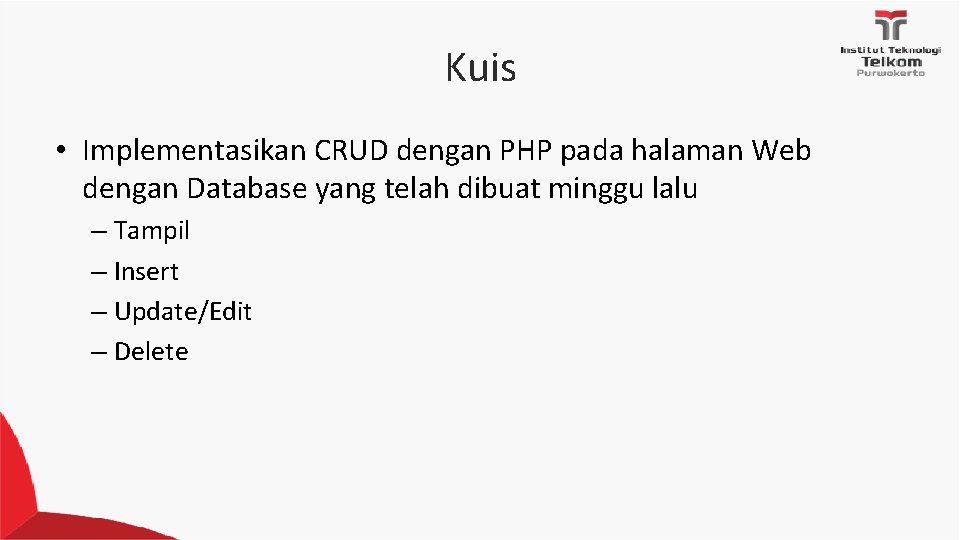 Kuis • Implementasikan CRUD dengan PHP pada halaman Web dengan Database yang telah dibuat Kuis • Implementasikan CRUD dengan PHP pada halaman Web dengan Database yang telah dibuat