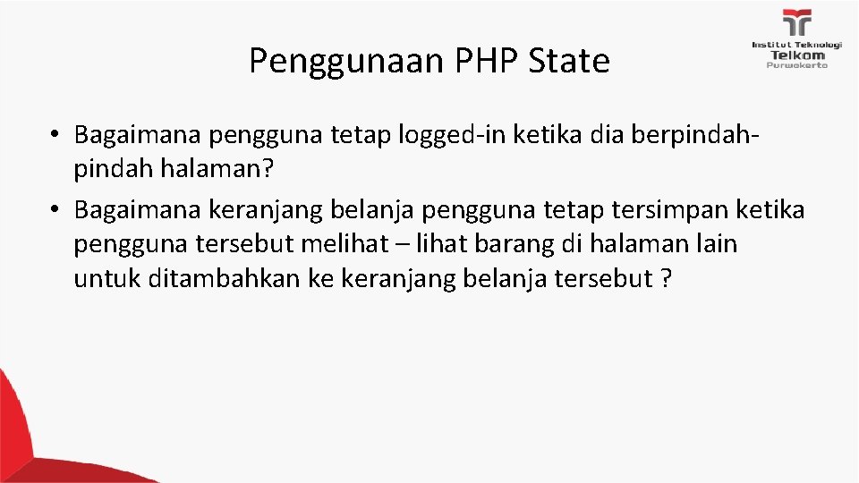 Penggunaan PHP State • Bagaimana pengguna tetap logged‐in ketika dia berpindah‐ pindah halaman? • Penggunaan PHP State • Bagaimana pengguna tetap logged‐in ketika dia berpindah‐ pindah halaman? •