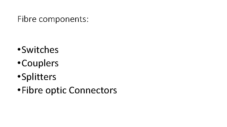 Fibre components: • Switches • Couplers • Splitters • Fibre optic Connectors 