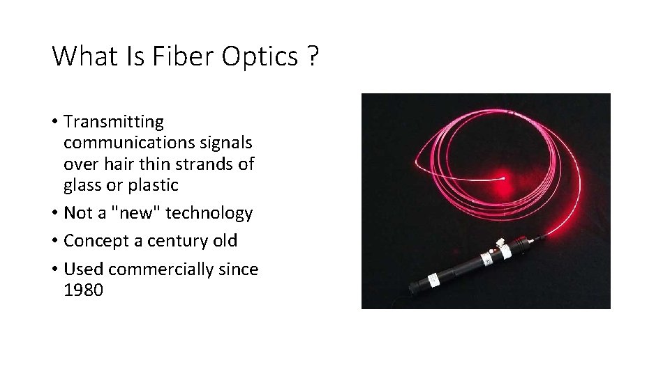 What Is Fiber Optics ? • Transmitting communications signals over hair thin strands of