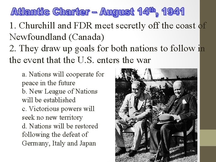 1. Churchill and FDR meet secretly off the coast of Newfoundland (Canada) 2. They