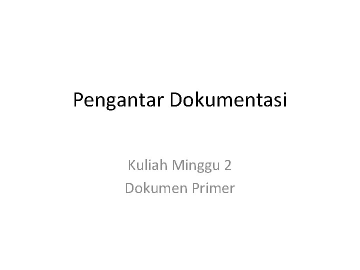 Pengantar Dokumentasi Kuliah Minggu 2 Dokumen Primer 