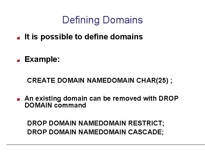 Defining Domains It is possible to define domains Example: CREATE DOMAIN NAMEDOMAIN CHAR(25) ;