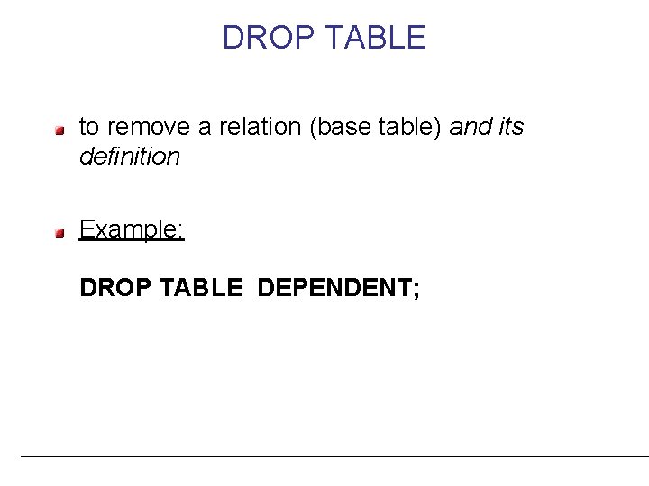 DROP TABLE to remove a relation (base table) and its definition Example: DROP TABLE