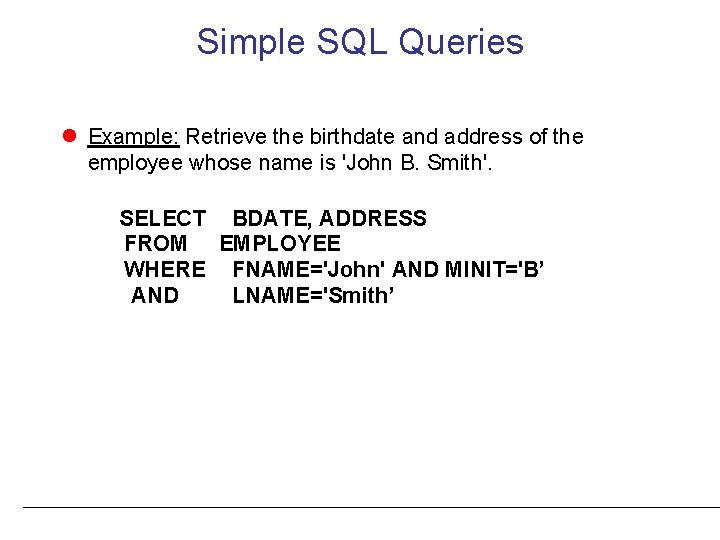 Simple SQL Queries Example: Retrieve the birthdate and address of the employee whose name