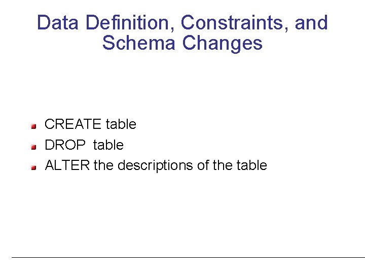 Data Definition, Constraints, and Schema Changes CREATE table DROP table ALTER the descriptions of