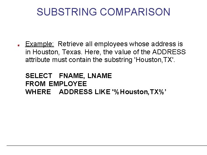 SUBSTRING COMPARISON Example: Retrieve all employees whose address is in Houston, Texas. Here, the