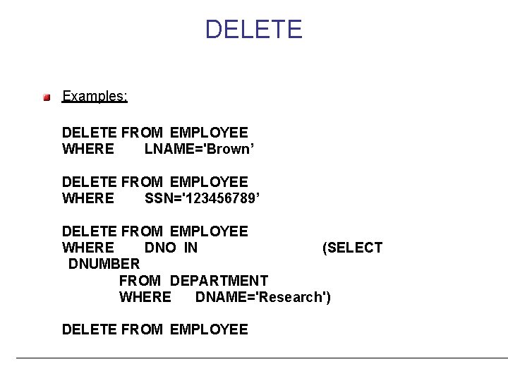 DELETE Examples: DELETE FROM EMPLOYEE WHERE LNAME='Brown’ DELETE FROM EMPLOYEE WHERE SSN='123456789’ DELETE FROM