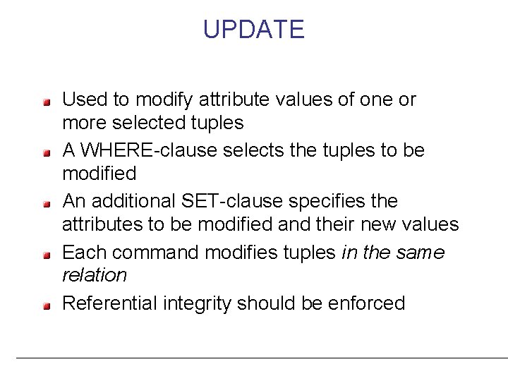 UPDATE Used to modify attribute values of one or more selected tuples A WHERE-clause