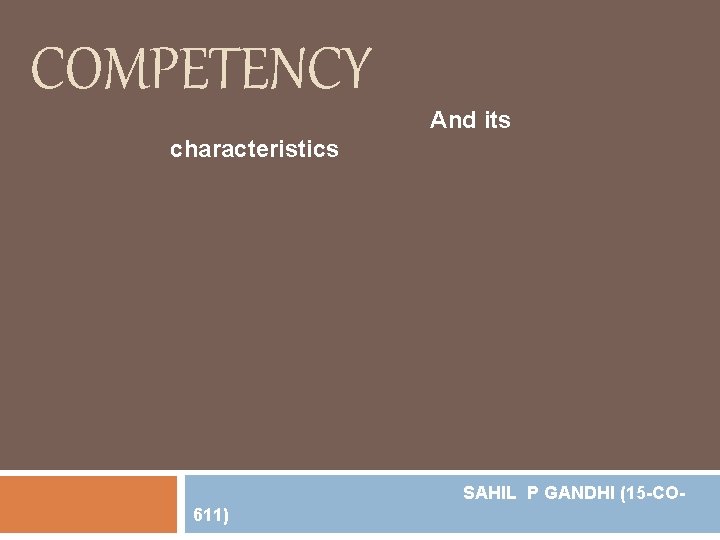 COMPETENCY And its characteristics SAHIL P GANDHI (15 -CO 611) 