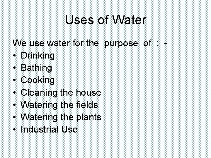 Uses of Water We use water for the purpose of : • Drinking •