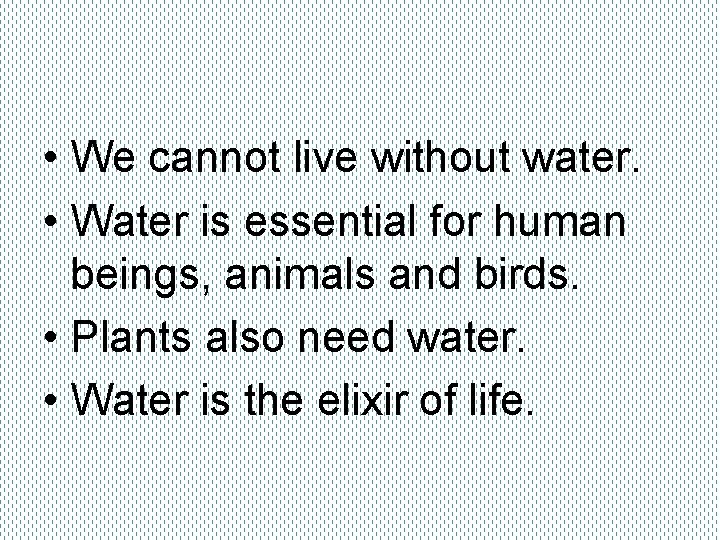  • We cannot live without water. • Water is essential for human beings,