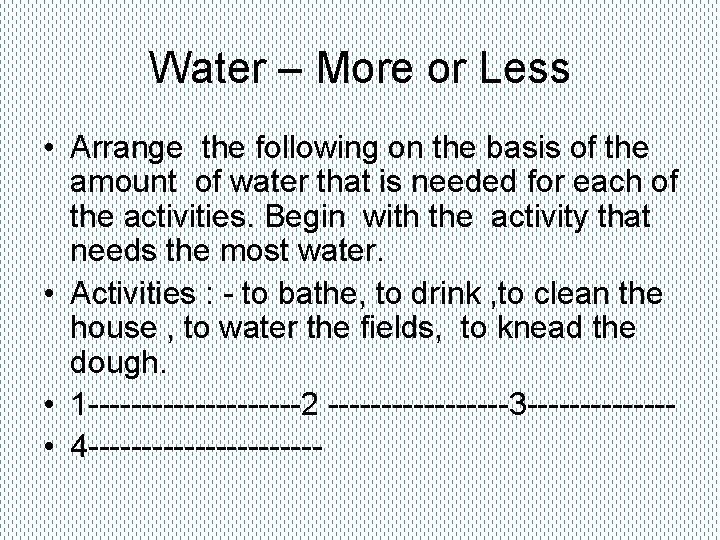 Water – More or Less • Arrange the following on the basis of the