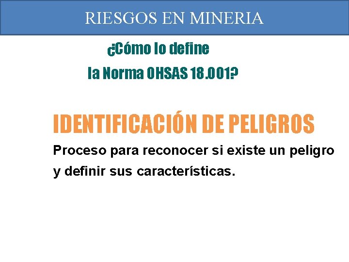 RIESGOS EN MINERIA ¿Cómo lo define la Norma OHSAS 18. 001? IDENTIFICACIÓN DE PELIGROS