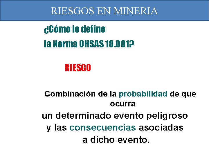 RIESGOS EN MINERIA ¿Cómo lo define la Norma OHSAS 18. 001? RIESGO Combinación de